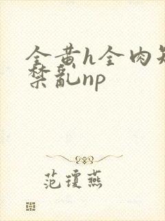 全黄h全肉短篇禁乱np