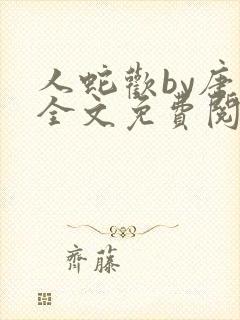 人蛇欢by唐棠全文免费阅读