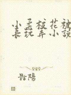 小柔校花被老校长玩弄小说