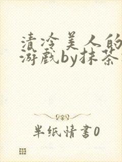 清冷美人的神奇游戏by抹茶冰沙
