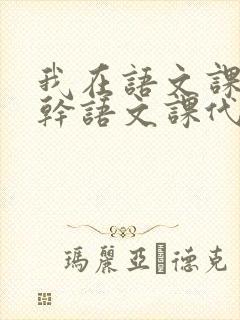 我在语文课上强干语文课代表