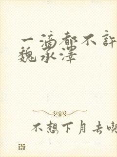 一滴都不许漏 魏承泽