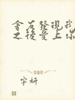 舍友发现我是双之后爱上你的字