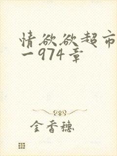 情欲欲超市之1一974章
