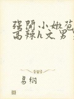 强开小嫩苞h文高辣h文男男
