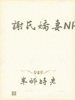 谢氏娇妻NPH