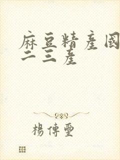 麻豆精产国品一二三产