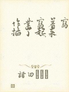 作业写着写着就插了起来