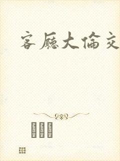 客厅大伦交侩h