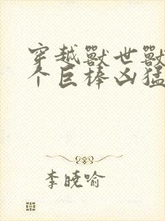 穿越兽世兽王个个巨棒凶猛封面