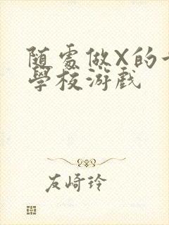 随处做X的世界学校游戏
