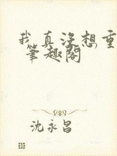 我真没想重生啊 笔趣阁