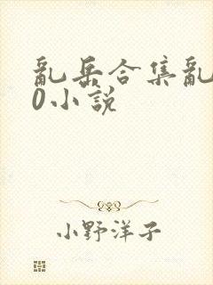 乱岳合集乱500小说