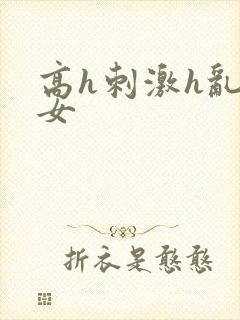 高h刺激h乱亲女