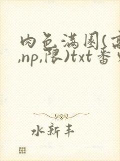肉色满园(高h,np,限)txt番外篇