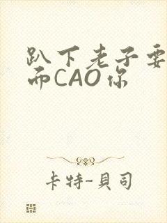 趴下老子要从后面CAO你