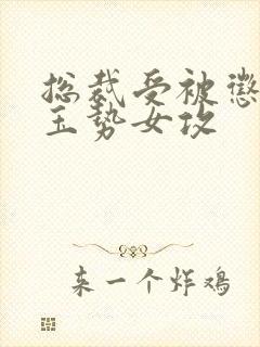 总裁受被惩罚戴玉势女攻