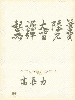 起源大陆笔趣阁无弹窗免费阅读