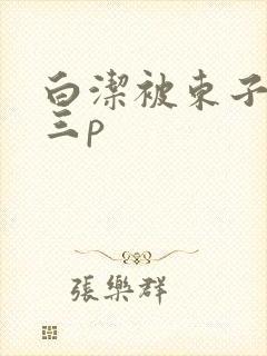 白洁被东子老二三p