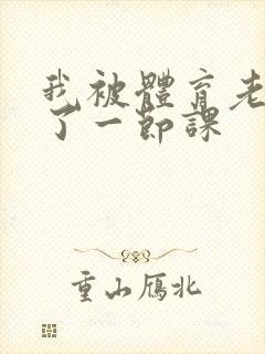我被体育老师c了一节课