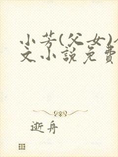 小芳(父女)全文小说免费阅读
