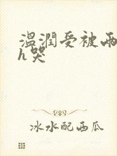 温润受被两个攻h哭