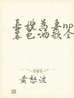 长嫂为妻npn暮色酒歌全文免费阅读笔趣阁