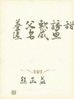 养父软诱甜BY匿名咸鱼