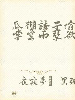 瓜棚诱子偷伦初尝云雨孽欲情缘