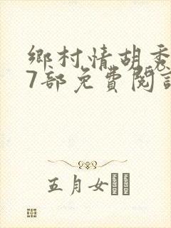 乡村情胡秀英17部免费阅读全文