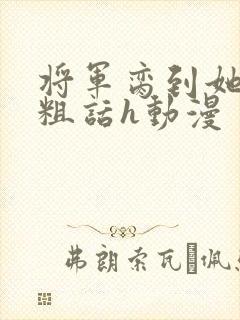 将军脔到她哭h粗话h动漫