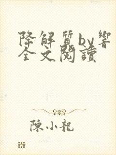 降解质by响耳全文阅读