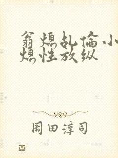 翁熄乩伦小说翁熄性放纵