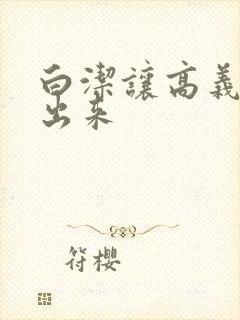 白洁让高义别拔出来