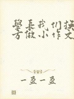 学长我们换个地方做小作文