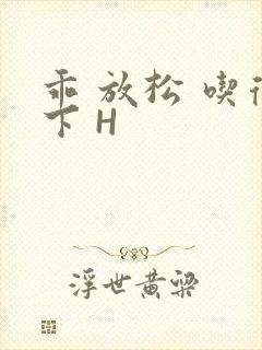 乖 放松 吃得下 H