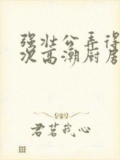 强壮公弄得我次次高潮厨房
