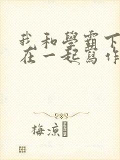 我和学霸下面连在一起写作业小说