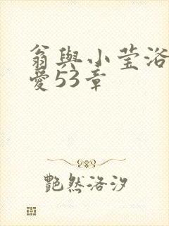 翁与小莹浴室欢爱53章