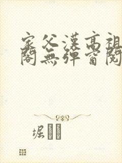 家父汉高祖笔趣阁无弹窗阅读