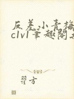 反差小青梅不经c1v1笔趣阁无弹窗
