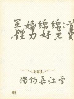 军婚绵绵:首长,体力好免费阅读封面