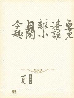今日离港鱼宰笔趣阁小说免费阅读
