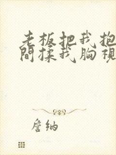 老板把我抱进房间揉我胸视频
