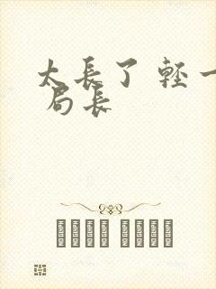 太长了 轻一点 局长