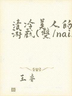 清冷美人的神奇游戏(双/nai)