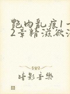 艳肉乱痕1一12章精滋欲液
