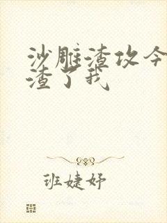 沙雕渣攻今天又渣了我