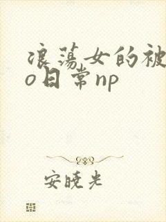 浪荡女的被cao日常np