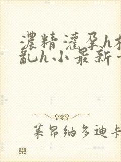浓精灌孕h校园乱h小最新章节